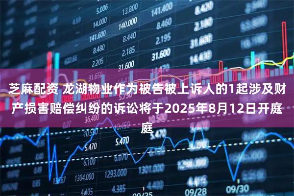 芝麻配资 龙湖物业作为被告被上诉人的1起涉及财产损害赔偿纠纷的诉讼将于2025年8月12日开庭