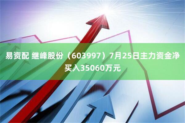 易资配 继峰股份(603997)7月25日主力资金净买入35060万元