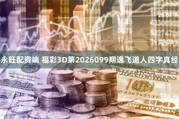 永旺配资端 福彩3D第2026099期逸飞道人四字真经