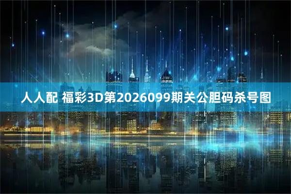 人人配 福彩3D第2026099期关公胆码杀号图