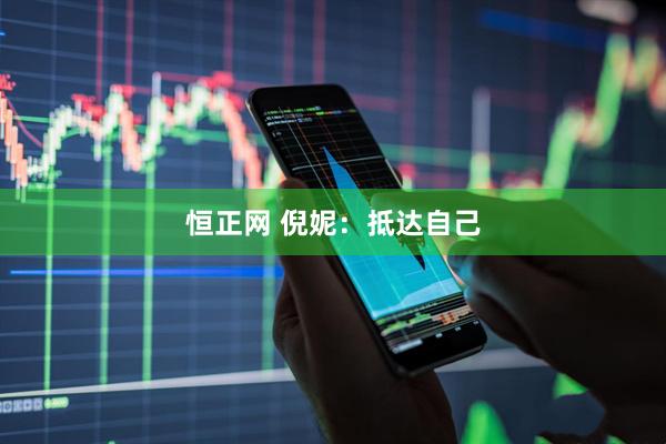 恒正网 倪妮：抵达自己