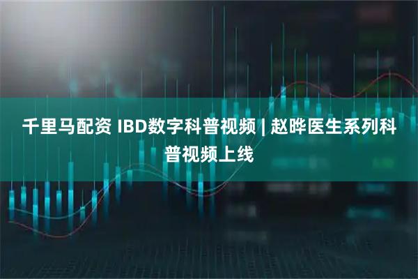 千里马配资 IBD数字科普视频 | 赵晔医生系列科普视频上线