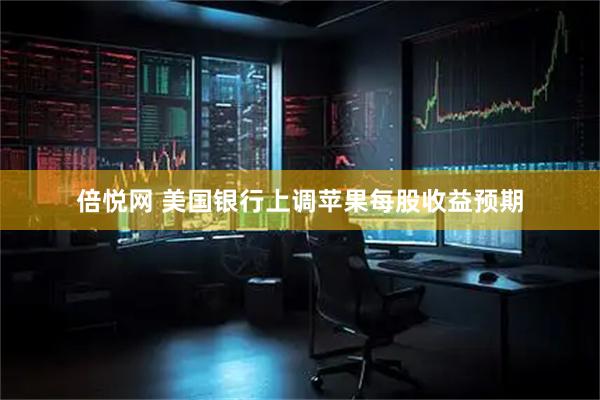 倍悦网 美国银行上调苹果每股收益预期