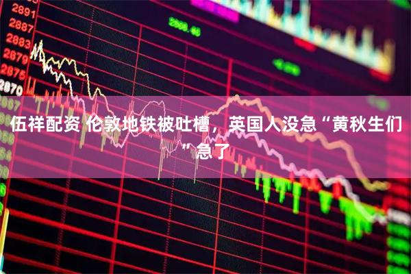 伍祥配资 伦敦地铁被吐槽，英国人没急“黄秋生们”急了