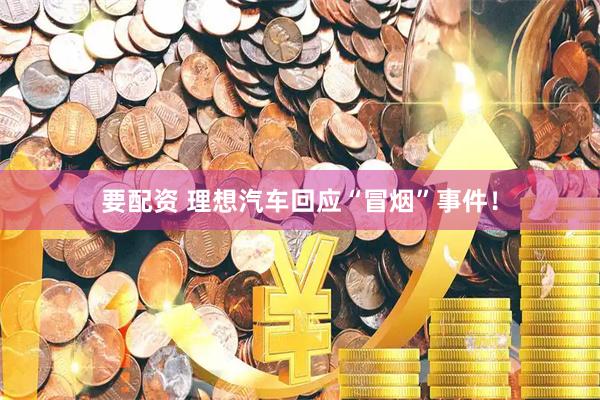 要配资 理想汽车回应“冒烟”事件！
