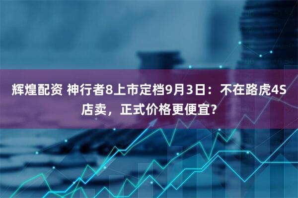 辉煌配资 神行者8上市定档9月3日：不在路虎4S店卖，正式价格更便宜？